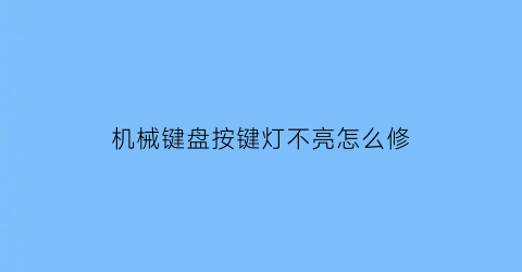 “机械键盘按键灯不亮怎么修(机械键盘不亮灯了怎么办)