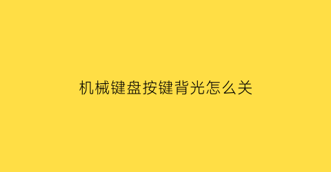 “机械键盘按键背光怎么关(机械键盘的背光灯怎么关)