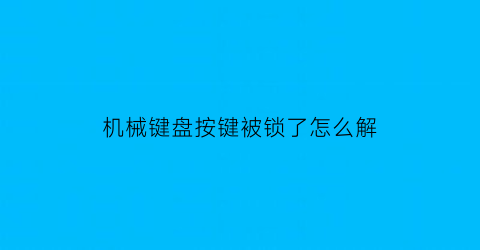 “机械键盘按键被锁了怎么解(机械键盘按键被锁了怎么解开)