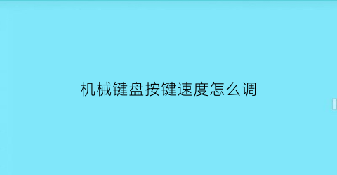 机械键盘按键速度怎么调(机械键盘按键速度怎么调节)