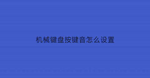 “机械键盘按键音怎么设置(机械键盘怎么调音量)