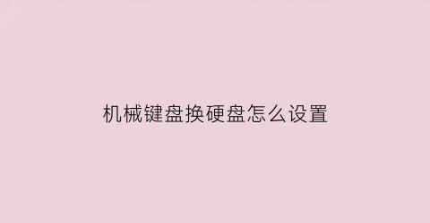 “机械键盘换硬盘怎么设置(机械键盘换)