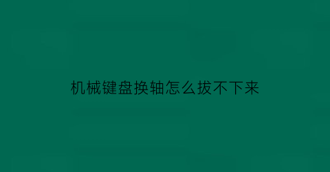 机械键盘换轴怎么拔不下来