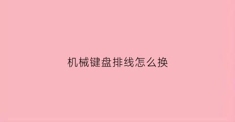 机械键盘排线怎么换(机械键盘线怎么拆)