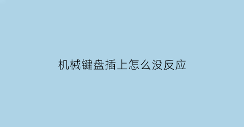 “机械键盘插上怎么没反应(机械键盘插上怎么没反应了)