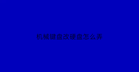 “机械键盘改硬盘怎么弄(机械键盘改硬盘怎么弄的)