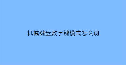 “机械键盘数字键模式怎么调(机械键盘数字区失灵)