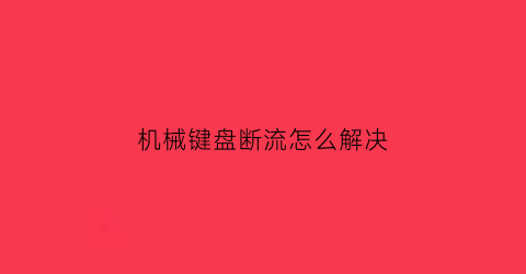 “机械键盘断流怎么解决(机械键盘断流怎么解决方法)