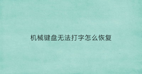 “机械键盘无法打字怎么恢复(机械键盘无法打字怎么恢复出厂设置)