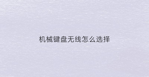 “机械键盘无线怎么选择(无线键盘机械键盘)