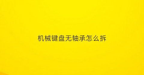 “机械键盘无轴承怎么拆(机械键盘无轴什么意思)