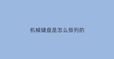 “机械键盘是怎么排列的(机械键盘是怎么排列的图片)