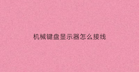 “机械键盘显示器怎么接线(显示屏连接键盘那块的盘线)