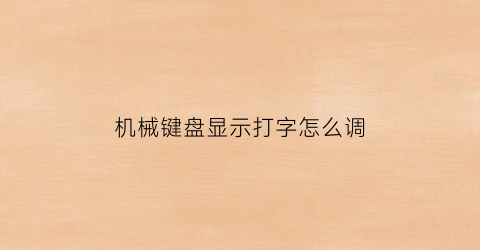 “机械键盘显示打字怎么调(机械键盘显示打字怎么调出来)