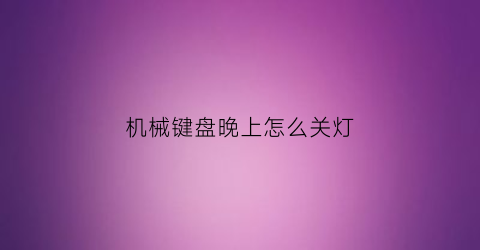 “机械键盘晚上怎么关灯(机械键盘怎么关键盘灯)