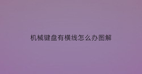 “机械键盘有横线怎么办图解(机械键盘有一行没反应)