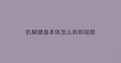 机械键盘本体怎么拆卸视频(机械键盘的拆卸)