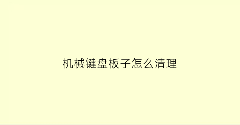 “机械键盘板子怎么清理(机械键盘板子怎么清理干净)