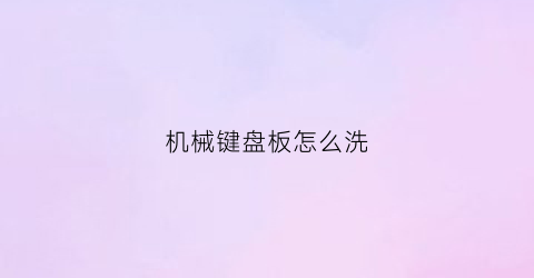 “机械键盘板怎么洗(机械键盘怎能清洗)