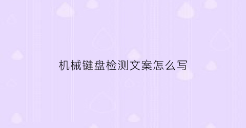 “机械键盘检测文案怎么写(键盘检测工具在线测试)