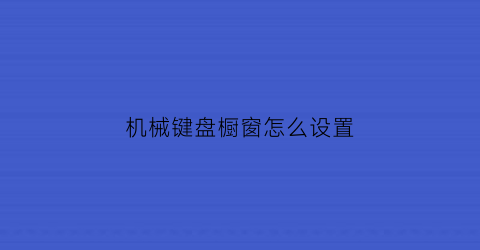 “机械键盘橱窗怎么设置(机械键盘橱窗怎么设置)