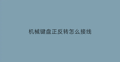 “机械键盘正反转怎么接线(机械键盘上下左右怎么安装)