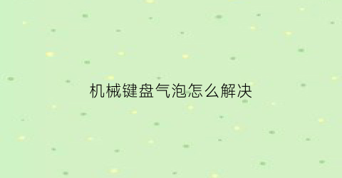 机械键盘气泡怎么解决