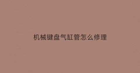 机械键盘气缸管怎么修理