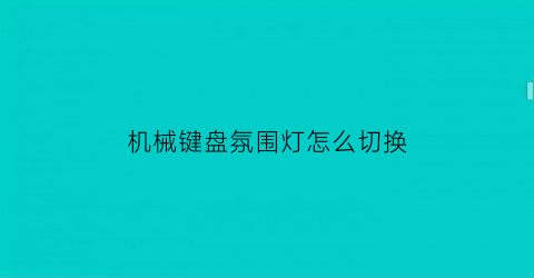 “机械键盘氛围灯怎么切换(机械键盘氛围灯怎么切换颜色)