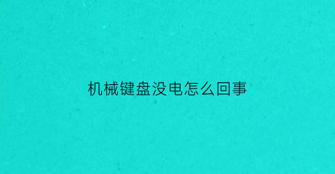 “机械键盘没电怎么回事(机械键盘不亮了怎么办不好使了怎么办)