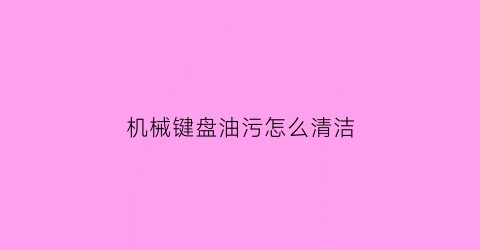 机械键盘油污怎么清洁