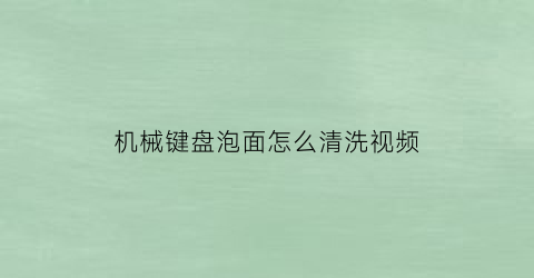 “机械键盘泡面怎么清洗视频(机械键盘表面怎么清洗)