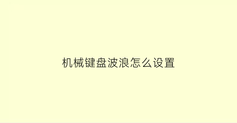 “机械键盘波浪怎么设置(机械键盘怎么调光怎么变光)