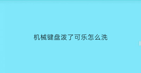 机械键盘泼了可乐怎么洗(机械键盘进可乐怎么清洗)