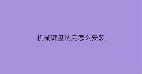 “机械键盘洗完怎么安装(机械键盘洗完怎么安装电池)