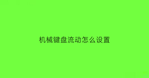 “机械键盘流动怎么设置(机械键盘按键延迟怎么设置)