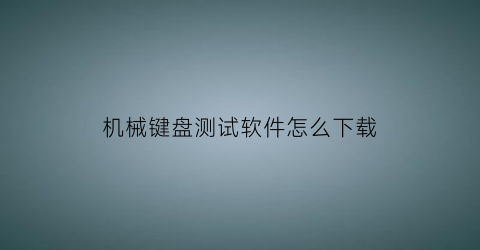 “机械键盘测试软件怎么下载(键盘测试软件在线测试)