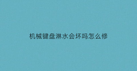 “机械键盘淋水会坏吗怎么修(机械键盘弄到水失灵咋办)