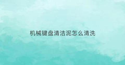 机械键盘清洁泥怎么清洗