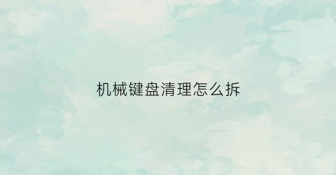 机械键盘清理怎么拆