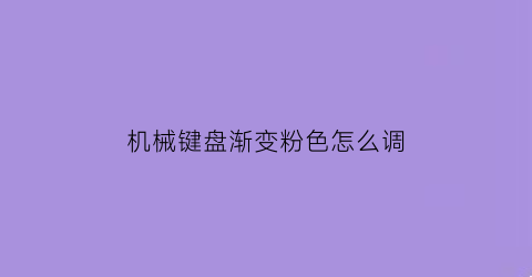 “机械键盘渐变粉色怎么调(机械键盘渐变粉色怎么调回来)