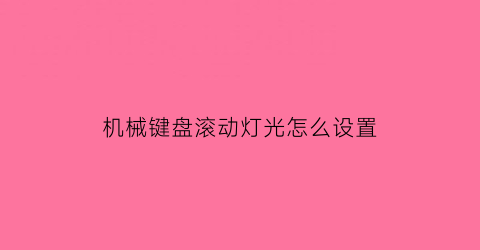 “机械键盘滚动灯光怎么设置(机械键盘怎么调灯光闪烁)