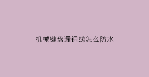 “机械键盘漏铜线怎么防水(机械键盘漏铜线怎么防水处理)