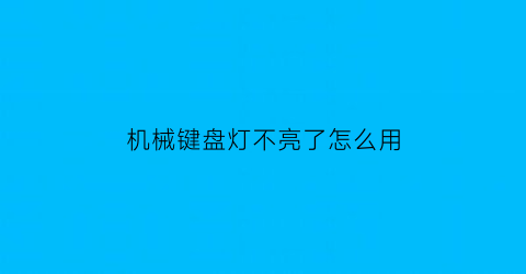 “机械键盘灯不亮了怎么用(机械键盘灯不亮了怎么用)