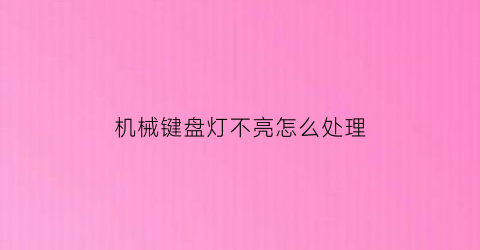 “机械键盘灯不亮怎么处理(机械键盘灯不亮了怎么修)