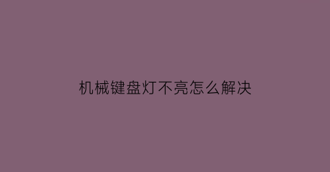 机械键盘灯不亮怎么解决(机械键盘指示灯不亮了)