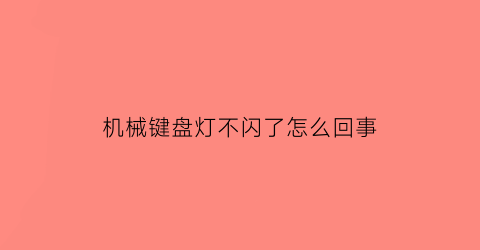 机械键盘灯不闪了怎么回事(机械键盘灯光突然不亮了)