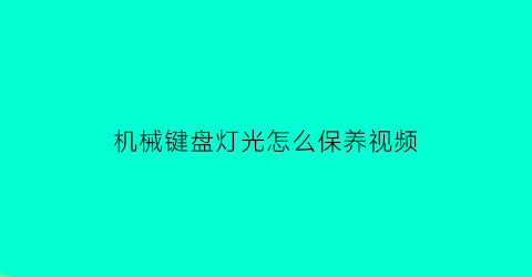 机械键盘灯光怎么保养视频