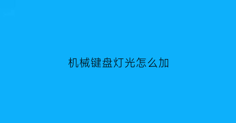 机械键盘灯光怎么加(机械键盘怎么弄灯光)