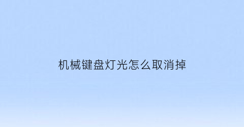 “机械键盘灯光怎么取消掉(机械键盘的灯怎么关掉)